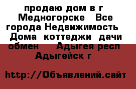 продаю дом в г. Медногорске - Все города Недвижимость » Дома, коттеджи, дачи обмен   . Адыгея респ.,Адыгейск г.